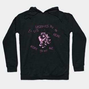 No One Deserves to Be Here More Than Me Hoodie